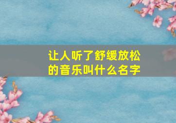 让人听了舒缓放松的音乐叫什么名字