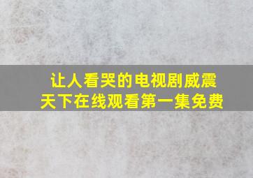 让人看哭的电视剧威震天下在线观看第一集免费