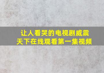 让人看哭的电视剧威震天下在线观看第一集视频