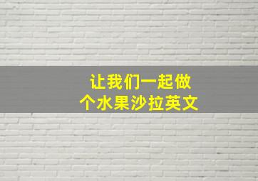 让我们一起做个水果沙拉英文