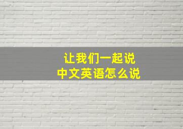 让我们一起说中文英语怎么说