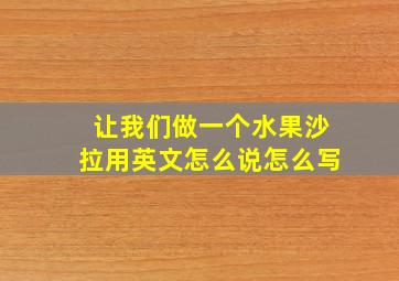 让我们做一个水果沙拉用英文怎么说怎么写