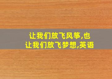 让我们放飞风筝,也让我们放飞梦想,英语