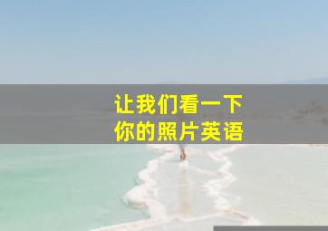 让我们看一下你的照片英语