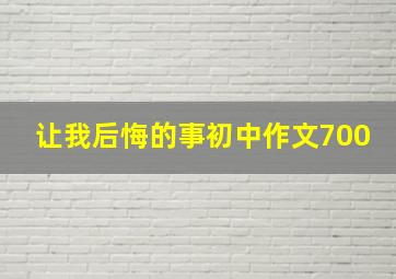 让我后悔的事初中作文700