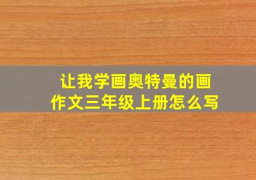 让我学画奥特曼的画作文三年级上册怎么写