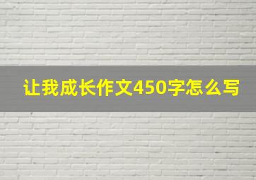 让我成长作文450字怎么写