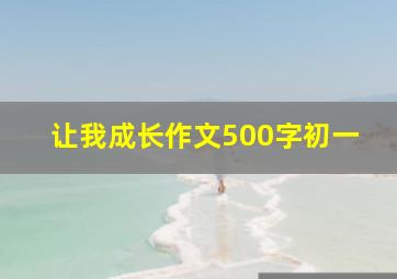 让我成长作文500字初一