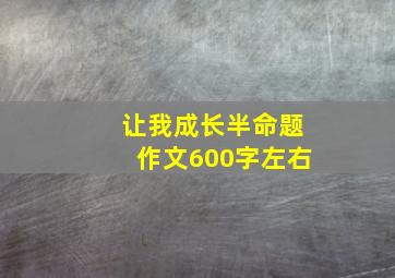 让我成长半命题作文600字左右