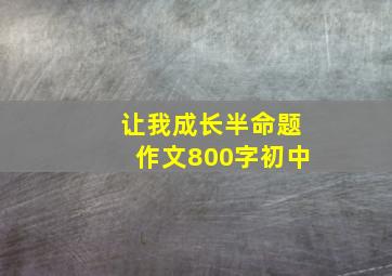 让我成长半命题作文800字初中