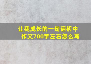 让我成长的一句话初中作文700字左右怎么写