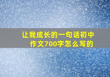 让我成长的一句话初中作文700字怎么写的