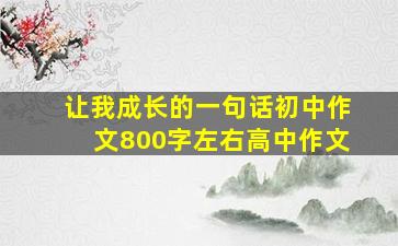 让我成长的一句话初中作文800字左右高中作文