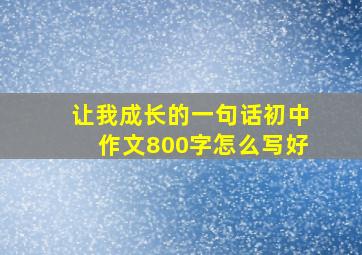 让我成长的一句话初中作文800字怎么写好