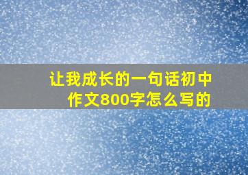 让我成长的一句话初中作文800字怎么写的