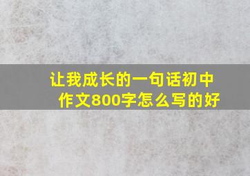 让我成长的一句话初中作文800字怎么写的好