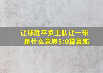 让球胜平负主队让一球是什么意思5:0算赢那