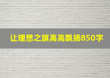 让理想之旗高高飘扬850字