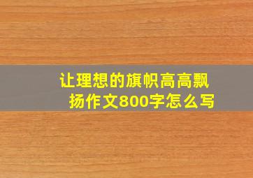 让理想的旗帜高高飘扬作文800字怎么写