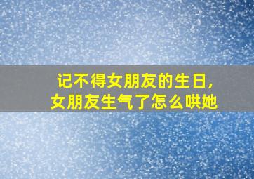 记不得女朋友的生日,女朋友生气了怎么哄她