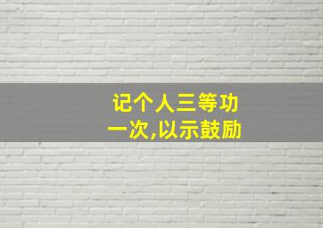 记个人三等功一次,以示鼓励