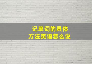 记单词的具体方法英语怎么说