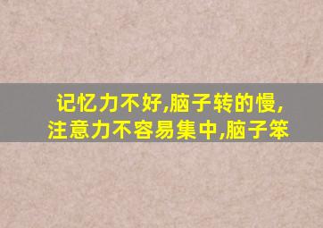 记忆力不好,脑子转的慢,注意力不容易集中,脑子笨