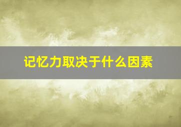 记忆力取决于什么因素