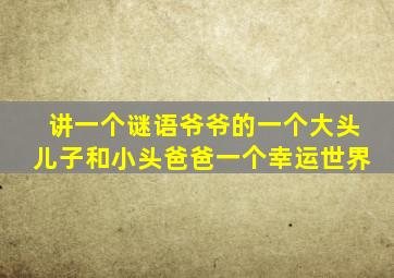 讲一个谜语爷爷的一个大头儿子和小头爸爸一个幸运世界