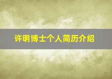 许明博士个人简历介绍