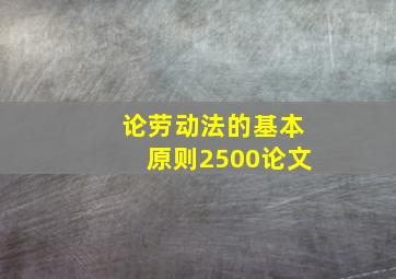 论劳动法的基本原则2500论文