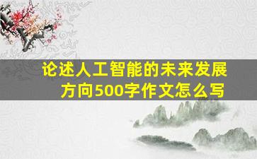 论述人工智能的未来发展方向500字作文怎么写