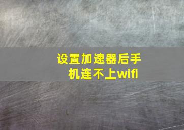 设置加速器后手机连不上wifi