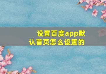 设置百度app默认首页怎么设置的