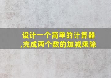 设计一个简单的计算器,完成两个数的加减乘除