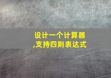 设计一个计算器,支持四则表达式