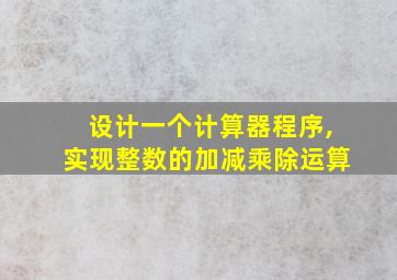 设计一个计算器程序,实现整数的加减乘除运算