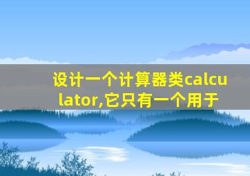 设计一个计算器类calculator,它只有一个用于