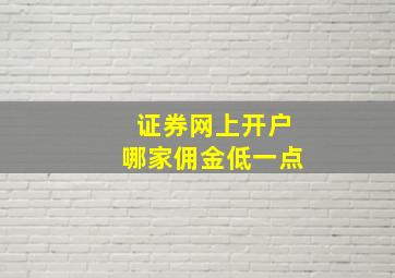 证券网上开户哪家佣金低一点