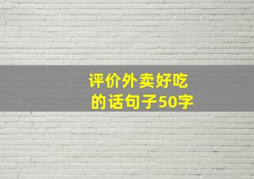 评价外卖好吃的话句子50字