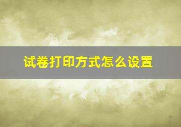 试卷打印方式怎么设置