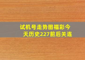 试机号走势图福彩今天历史227前后关连