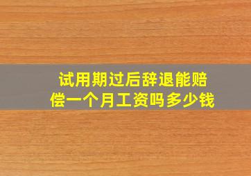 试用期过后辞退能赔偿一个月工资吗多少钱