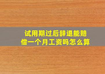 试用期过后辞退能赔偿一个月工资吗怎么算