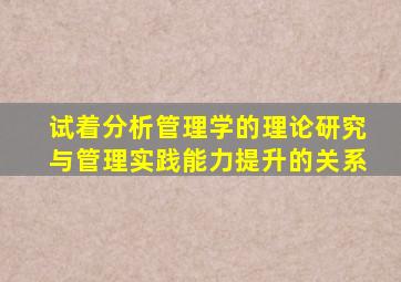 试着分析管理学的理论研究与管理实践能力提升的关系