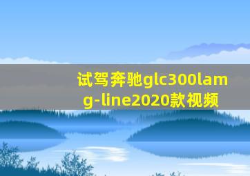 试驾奔驰glc300lamg-line2020款视频