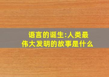 语言的诞生:人类最伟大发明的故事是什么