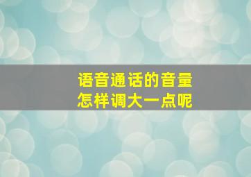 语音通话的音量怎样调大一点呢