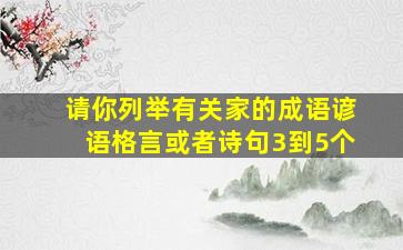 请你列举有关家的成语谚语格言或者诗句3到5个