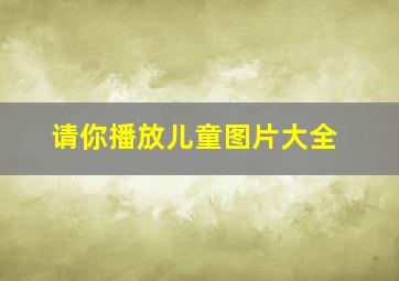 请你播放儿童图片大全